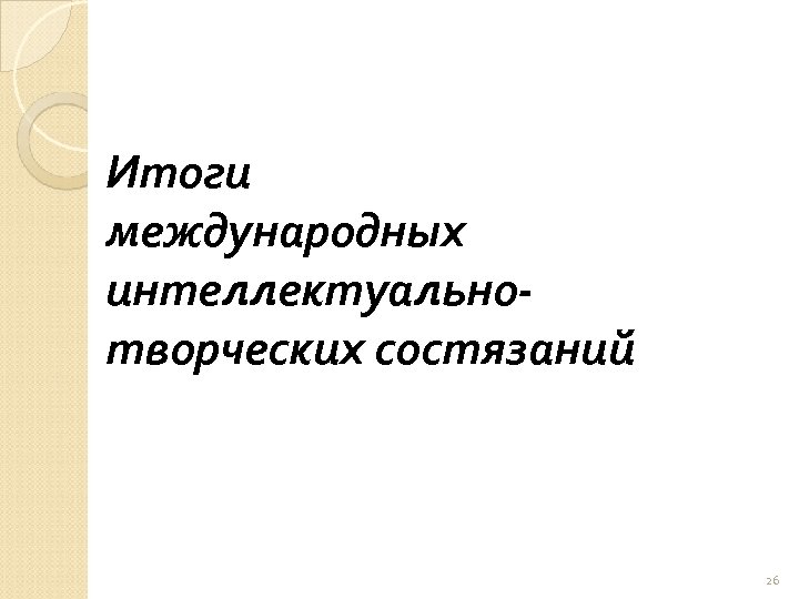 Итоги международных интеллектуальнотворческих состязаний 26 