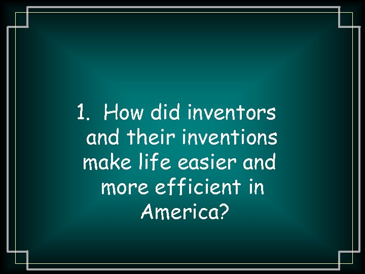 1. How did inventors and their inventions make life easier and more efficient in