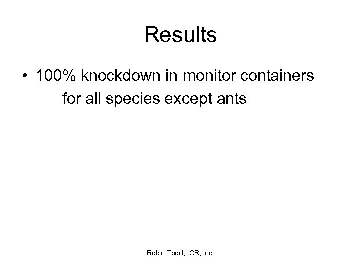 Results • 100% knockdown in monitor containers for all species except ants Robin Todd,