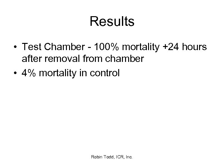 Results • Test Chamber - 100% mortality +24 hours after removal from chamber •