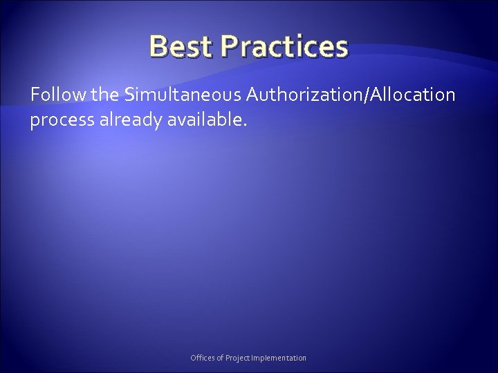 Best Practices Follow the Simultaneous Authorization/Allocation process already available. Offices of Project Implementation 