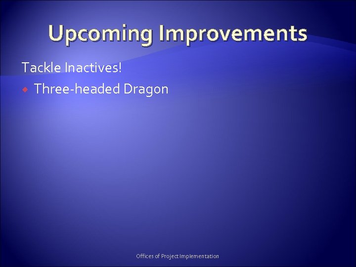 Upcoming Improvements Tackle Inactives! Three-headed Dragon Offices of Project Implementation 