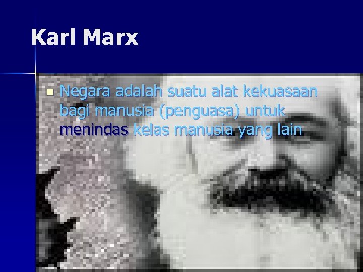 Karl Marx n Negara adalah suatu alat kekuasaan bagi manusia (penguasa) untuk menindas kelas