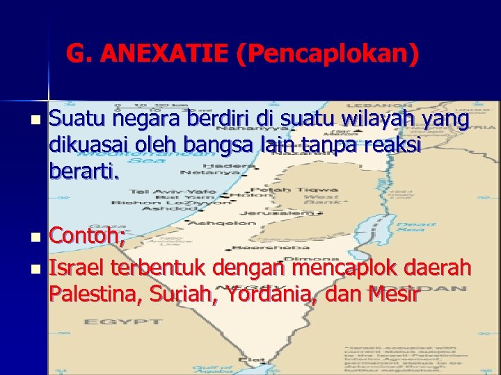 G. ANEXATIE (Pencaplokan) n Suatu negara berdiri di suatu wilayah yang dikuasai oleh bangsa