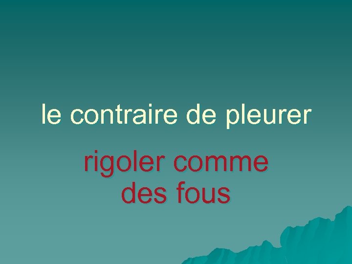 le contraire de pleurer rigoler comme des fous 