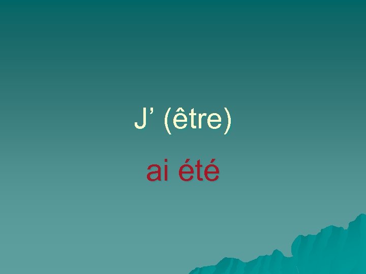 J’ (être) ai été 