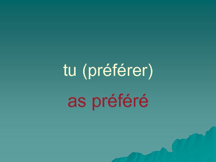 tu (préférer) as préféré 