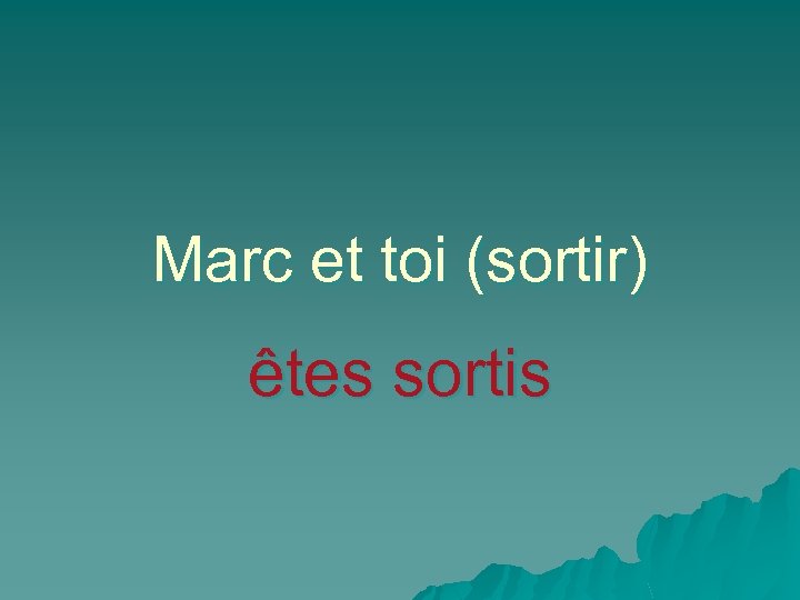 Marc et toi (sortir) êtes sortis 