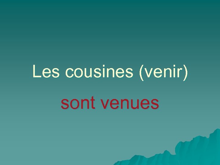 Les cousines (venir) sont venues 