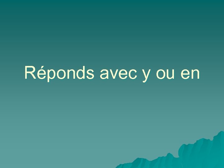 Réponds avec y ou en 