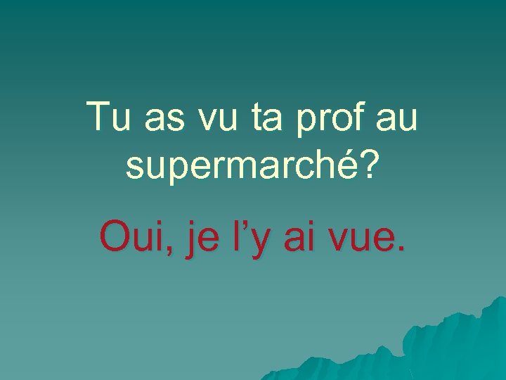Tu as vu ta prof au supermarché? Oui, je l’y ai vue. 