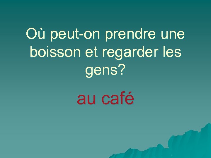 Où peut-on prendre une boisson et regarder les gens? au café 