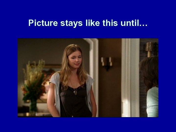 Picture stays like this until… 