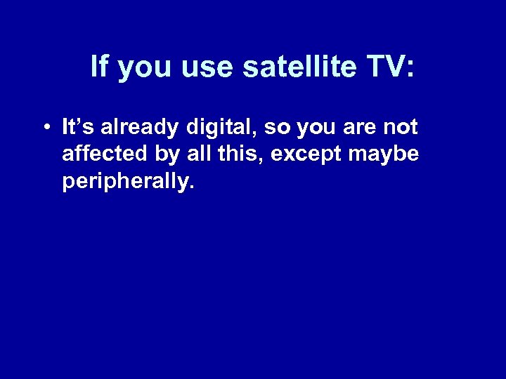 If you use satellite TV: • It’s already digital, so you are not affected