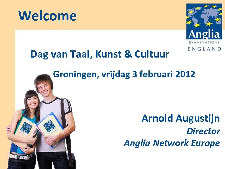 Welcome Dag van Taal, Kunst & Cultuur Groningen, vrijdag 3 februari 2012 Arnold Augustijn