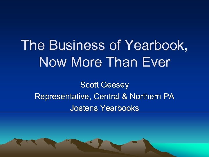 The Business of Yearbook, Now More Than Ever Scott Geesey Representative, Central & Northern