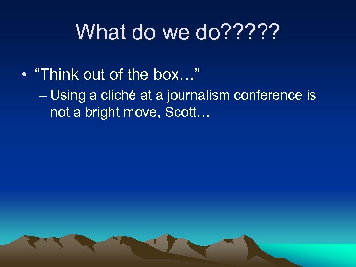 What do we do? ? ? • “Think out of the box…” – Using