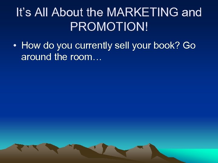 It’s All About the MARKETING and PROMOTION! • How do you currently sell your