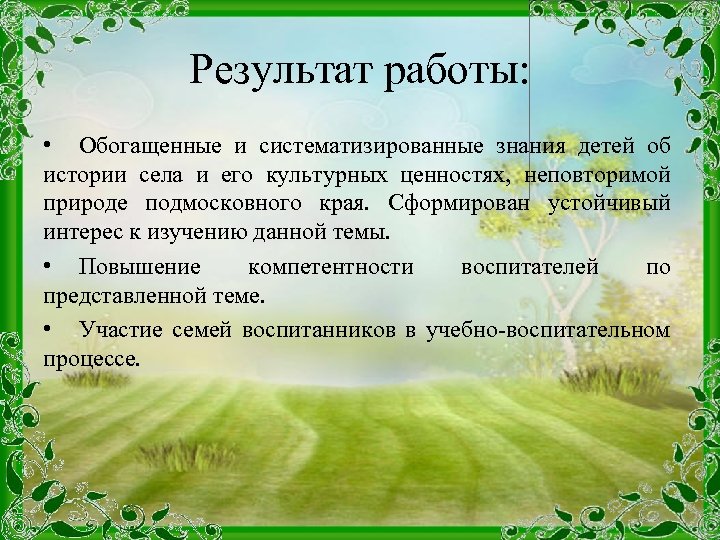 Результат работы: • Обогащенные и систематизированные знания детей об истории села и его культурных