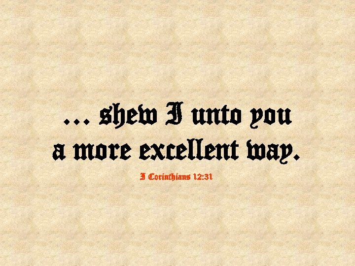… shew I unto you a more excellent way. I Corinthians 12: 31 