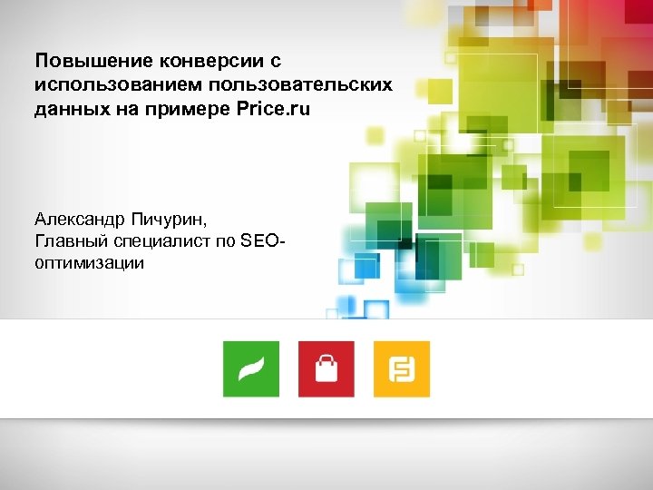 Повышение конверсии с использованием пользовательских данных на примере Price. ru Александр Пичурин, Главный специалист