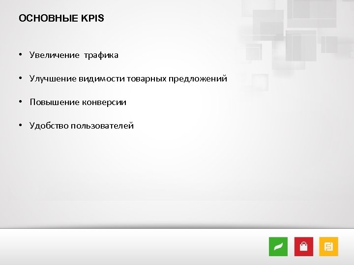 ОСНОВНЫЕ KPIS • Увеличение трафика • Улучшение видимости товарных предложений • Повышение конверсии •