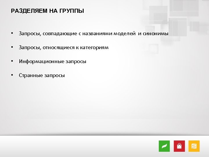 РАЗДЕЛЯЕМ НА ГРУППЫ • Запросы, совпадающие с названиями моделей и синонимы • Запросы, относящиеся