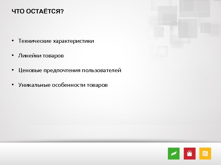 ЧТО ОСТАЁТСЯ? • Технические характеристики • Линейки товаров • Ценовые предпочтения пользователей • Уникальные