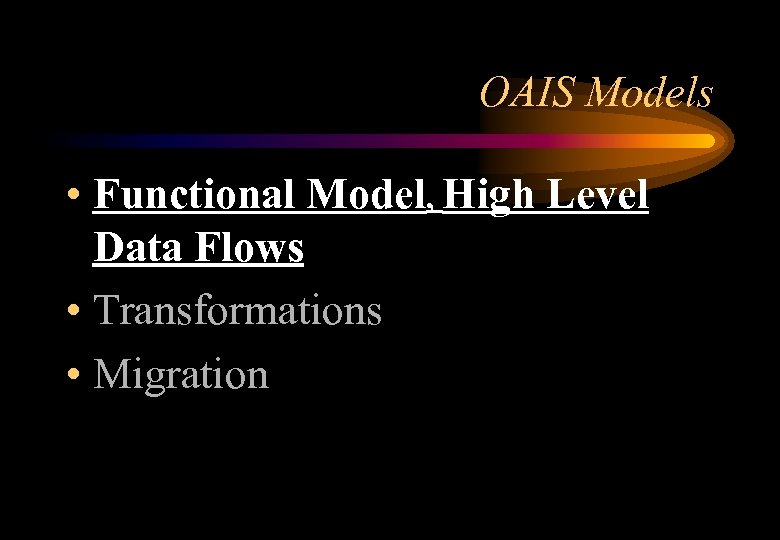 OAIS Models • Functional Model, High Level Data Flows • Transformations • Migration 