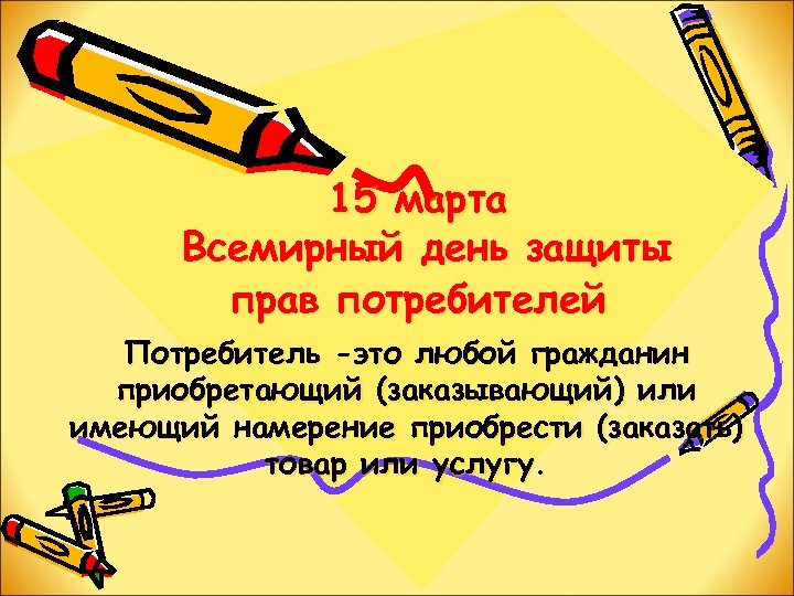 15 марта Всемирный день защиты прав потребителей Потребитель -это любой гражданин приобретающий (заказывающий) или
