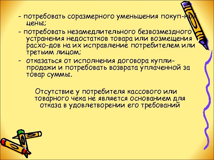 - потребовать соразмерного уменьшения покуп ной цены; - потребовать незамедлительного безвозмездного устранения недостатков товара