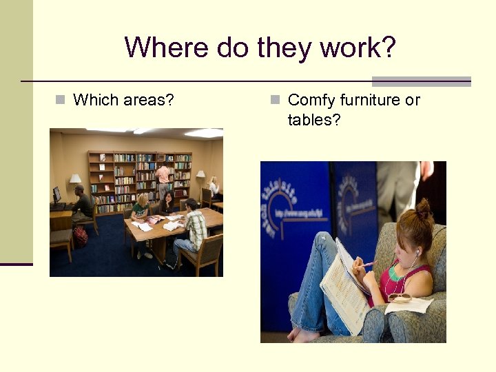Where do they work? n Which areas? n Comfy furniture or tables? 