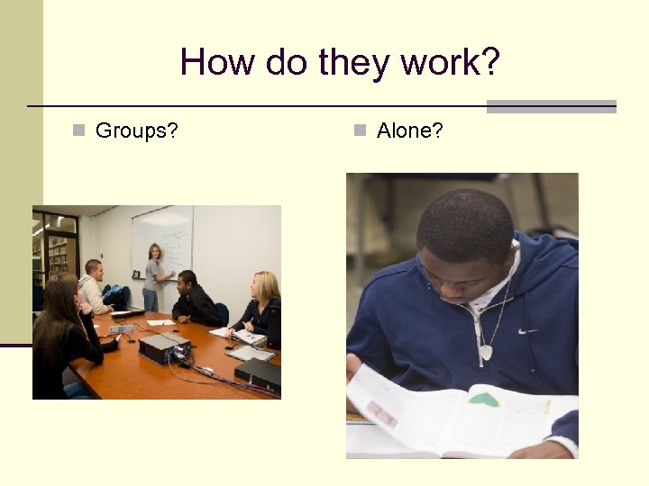 How do they work? n Groups? n Alone? 