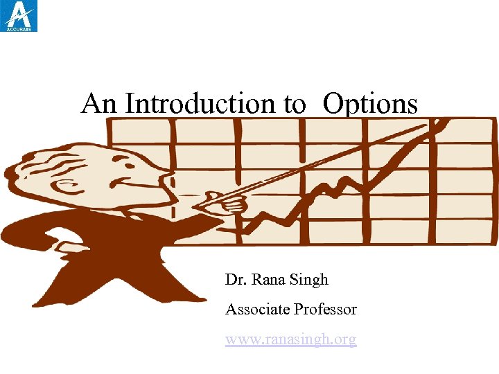An Introduction to Options Dr. Rana Singh Associate Professor www. ranasingh. org 