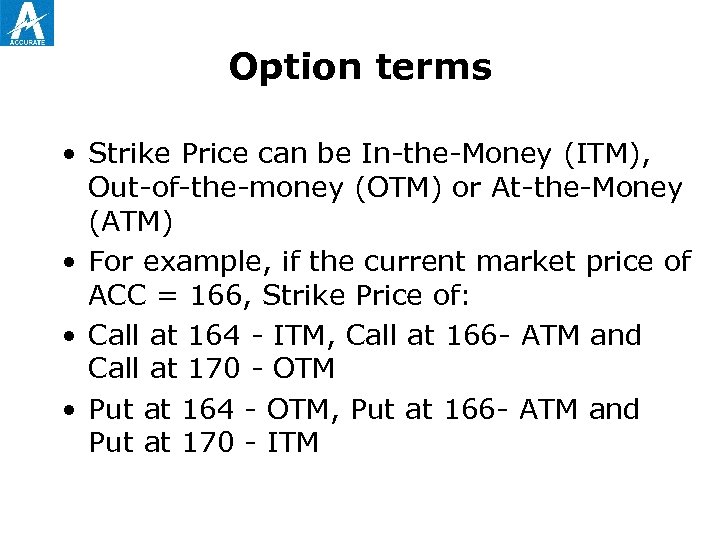 Option terms • Strike Price can be In-the-Money (ITM), Out-of-the-money (OTM) or At-the-Money (ATM)