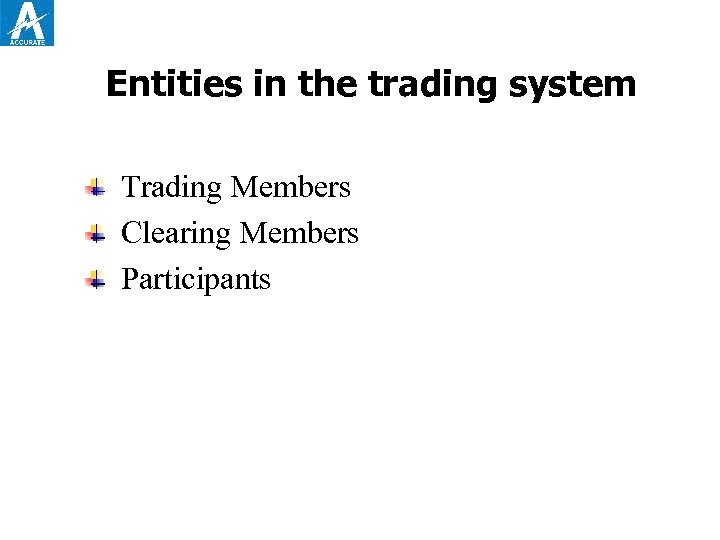 Entities in the trading system Trading Members Clearing Members Participants 