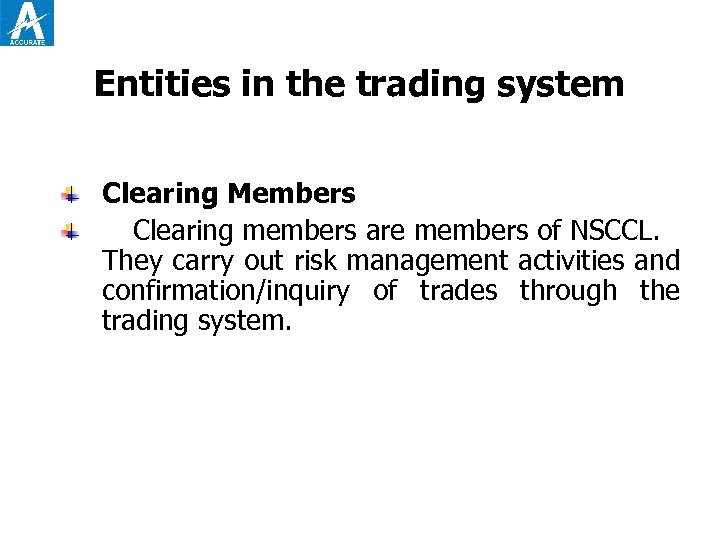 Entities in the trading system Clearing Members Clearing members are members of NSCCL. They