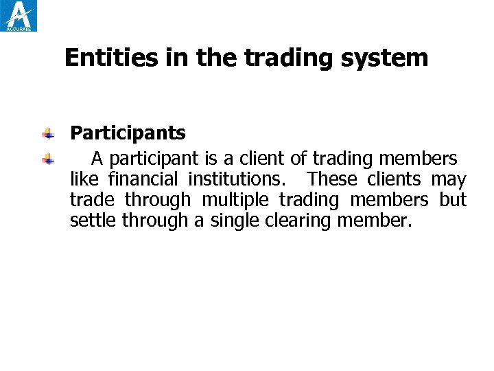 Entities in the trading system Participants A participant is a client of trading members