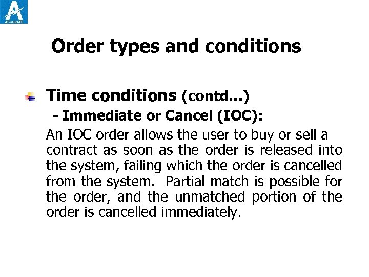 Order types and conditions Time conditions (contd…) - Immediate or Cancel (IOC): An IOC