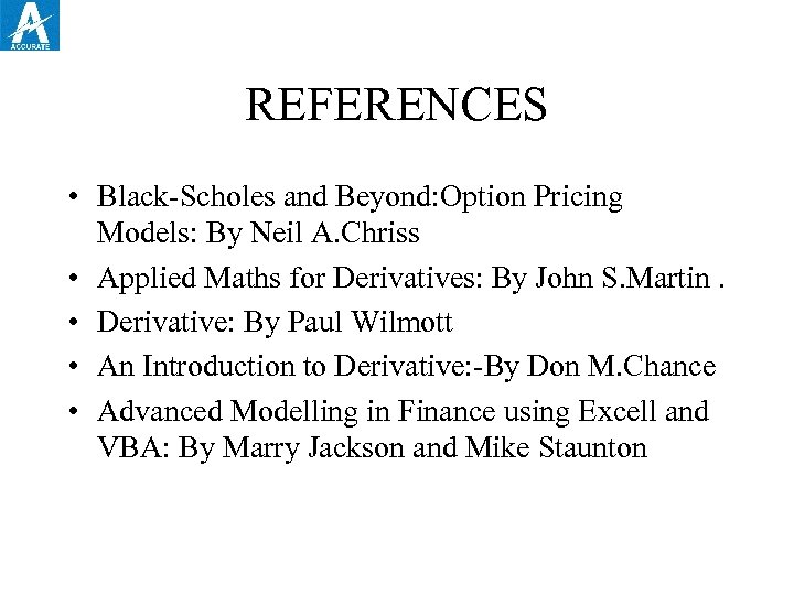 REFERENCES • Black-Scholes and Beyond: Option Pricing Models: By Neil A. Chriss • Applied