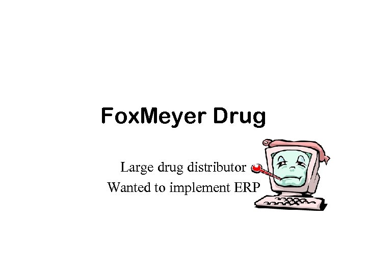 Fox. Meyer Drug Large drug distributor Wanted to implement ERP 