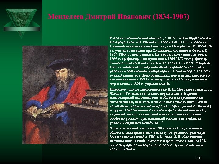 Менделеев Дмитрий Иванович (1834 -1907) Русский ученый-энциклопедист, с 1876 г. член-корреспондент Петербургской АН. Родился