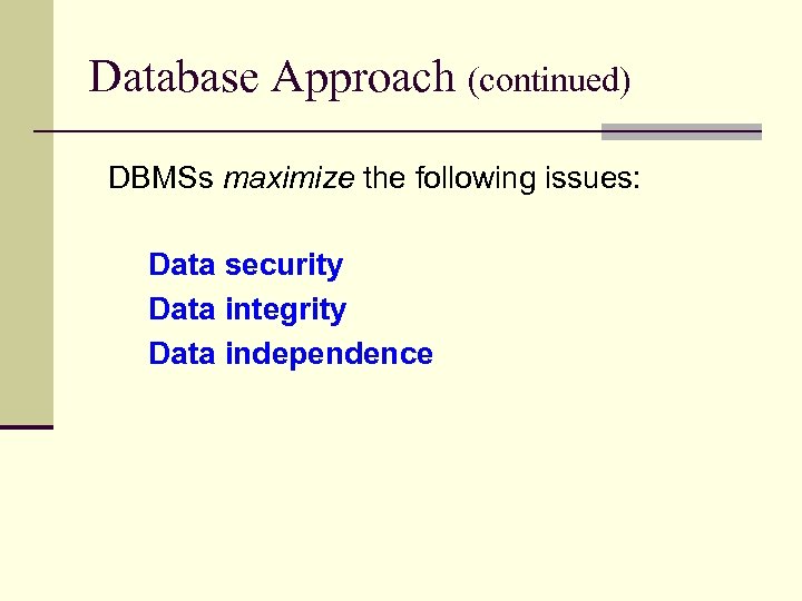 Database Approach (continued) DBMSs maximize the following issues: Data security Data integrity Data independence