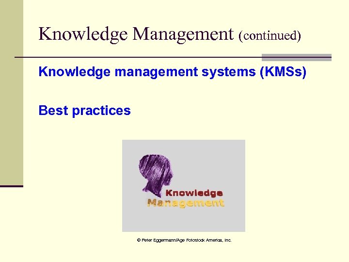 Knowledge Management (continued) Knowledge management systems (KMSs) Best practices © Peter Eggermann/Age Fotostock America,