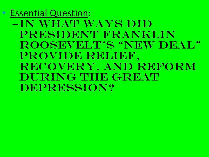  • Essential Question: – In what ways did President Franklin Roosevelt’s “New Deal”