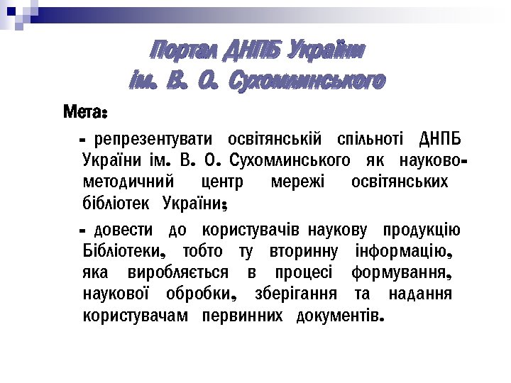 Портал ДНПБ України ім. В. О. Сухомлинського Мета: - репрезентувати освітянській спільноті ДНПБ України