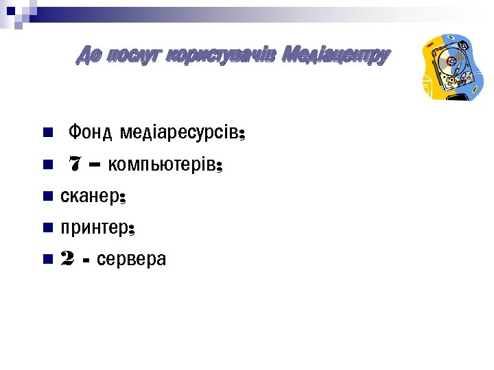 До послуг користувачів Медіацентру Фонд медіаресурсів; n 7 – компьютерів; n сканер; n принтер;