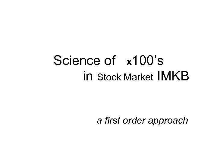 Science of x 100’s in Stock Market IMKB a first order approach 
