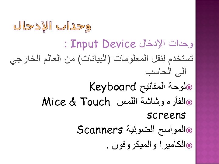  ﻭﺣﺪﺍﺕ ﺍﻹﺩﺧﺎﻝ : Input Device ﺗﺴﺘﺨﺪﻡ ﻟﻨﻘﻞ ﺍﻟﻤﻌﻠﻮﻣﺎﺕ )ﺍﻟﺒﻴﺎﻧﺎﺕ( ﻣﻦ ﺍﻟﻌﺎﻟﻢ ﺍﻟﺨﺎﺭﺟﻲ ﺍﻟﻰ