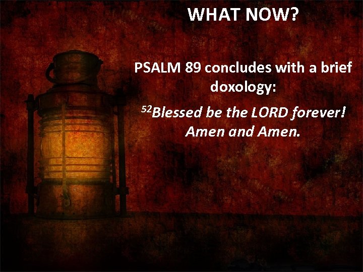 WHAT NOW? PSALM 89 concludes with a brief doxology: 52 Blessed be the LORD